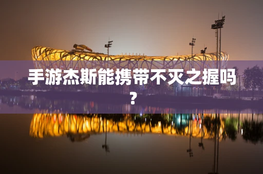 手游杰斯能携带不灭之握吗？