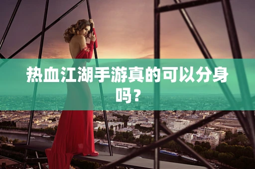 热血江湖手游真的可以分身吗？