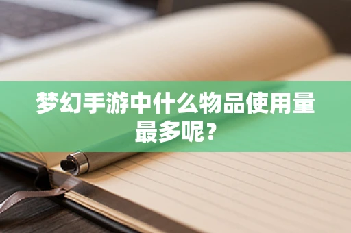 梦幻手游中什么物品使用量最多呢？