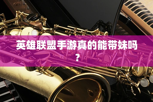 英雄联盟手游真的能带妹吗？