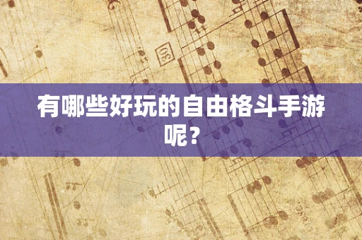 有哪些好玩的自由格斗手游呢？