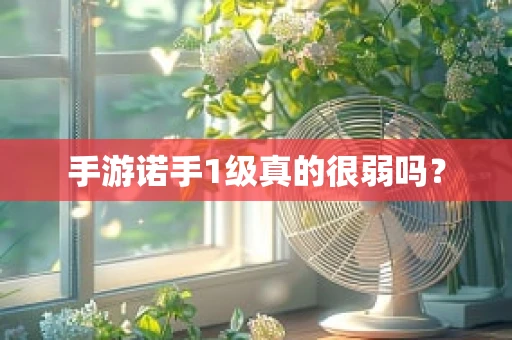 手游诺手1级真的很弱吗？