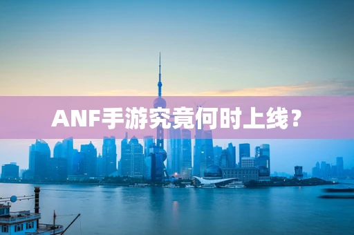 ANF手游究竟何时上线？