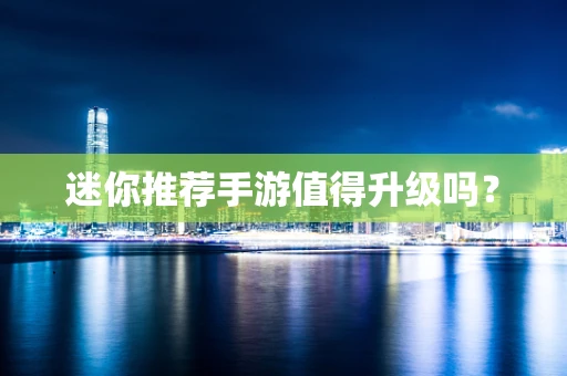 迷你推荐手游值得升级吗？