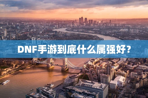 DNF手游到底什么属强好？