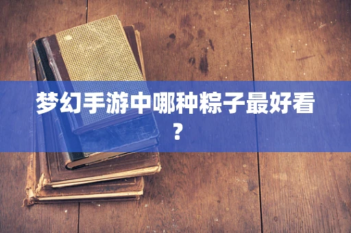 梦幻手游中哪种粽子最好看？