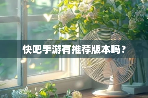 快吧手游有推荐版本吗？