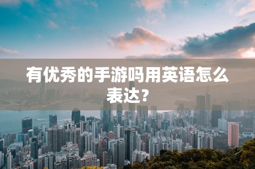 有优秀的手游吗用英语怎么表达？