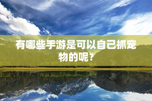 有哪些手游是可以自己抓宠物的呢？