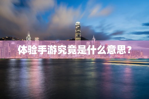 体验手游究竟是什么意思？