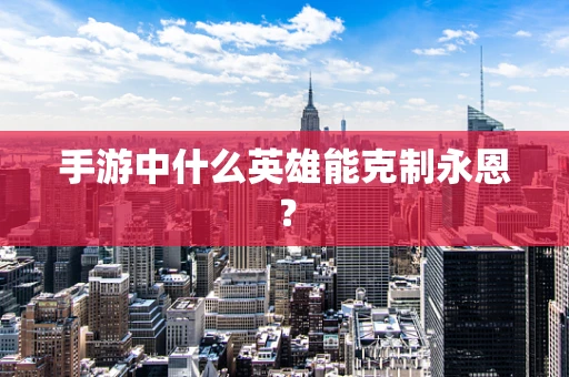 手游中什么英雄能克制永恩？