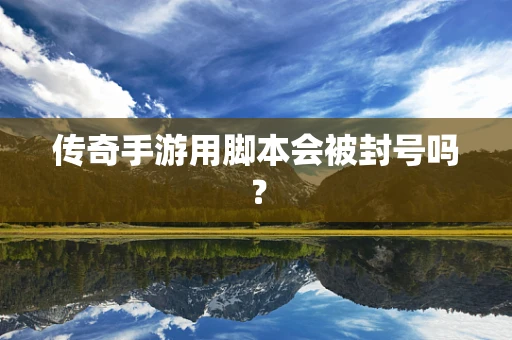 传奇手游用脚本会被封号吗？
