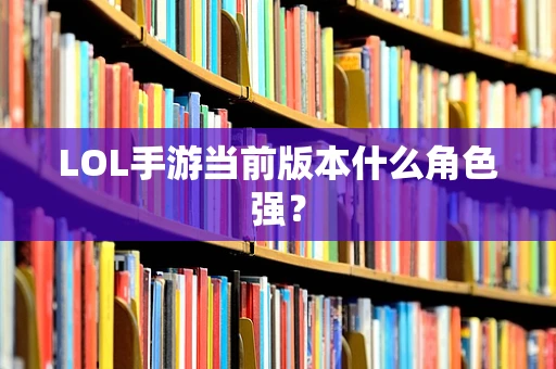 LOL手游当前版本什么角色强？