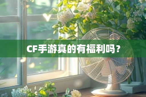 CF手游真的有福利吗？