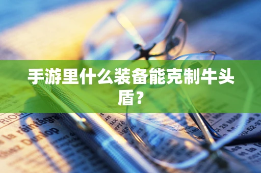 手游里什么装备能克制牛头盾？