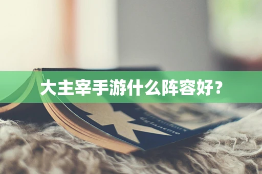 大主宰手游什么阵容好？