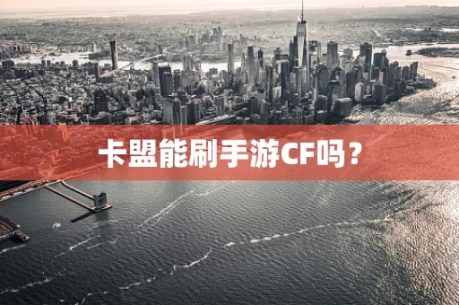 卡盟能刷手游CF吗？