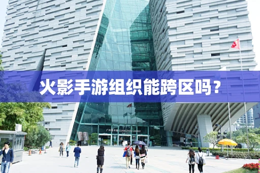 火影手游组织能跨区吗？