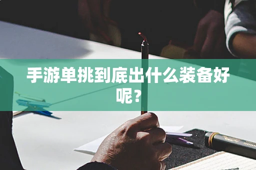 手游单挑到底出什么装备好呢？