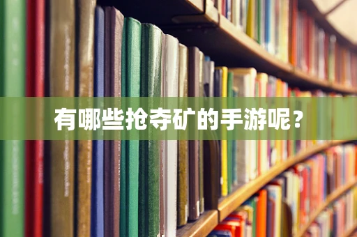 有哪些抢夺矿的手游呢？