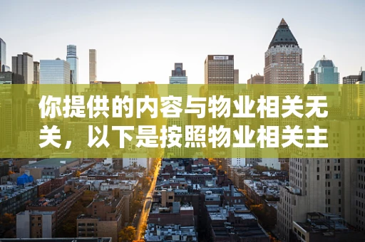 你提供的内容与物业相关无关，以下是按照物业相关主题为你生成的标题和文章
