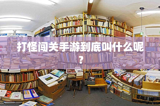 打怪闯关手游到底叫什么呢？