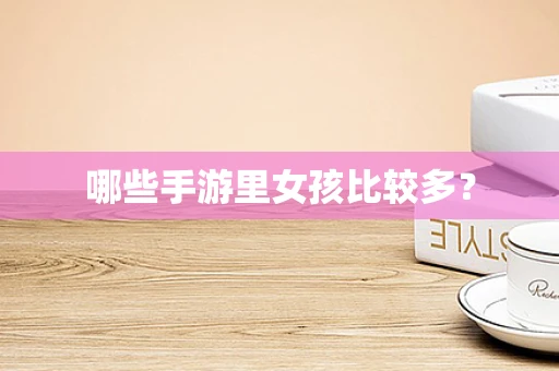 哪些手游里女孩比较多？