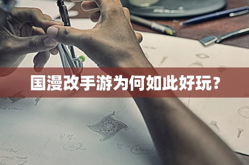国漫改手游为何如此好玩？
