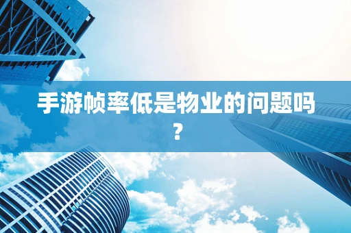 手游帧率低是物业的问题吗？