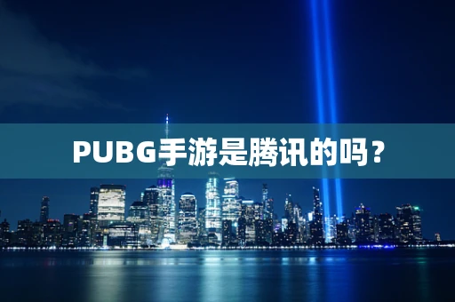 PUBG手游是腾讯的吗？