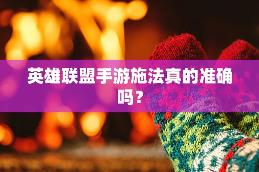 英雄联盟手游施法真的准确吗？