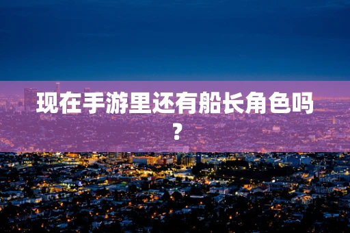 现在手游里还有船长角色吗？