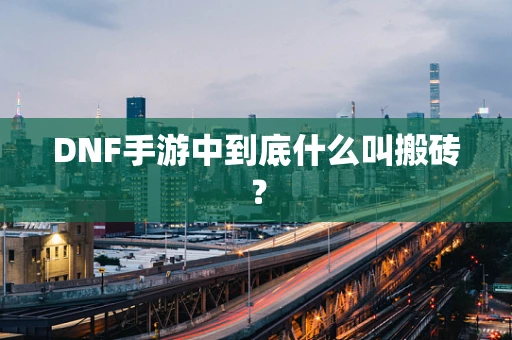 DNF手游中到底什么叫搬砖？