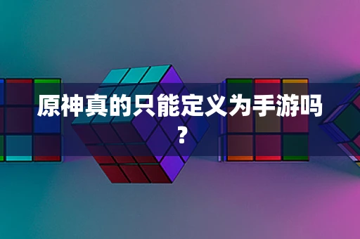 原神真的只能定义为手游吗？