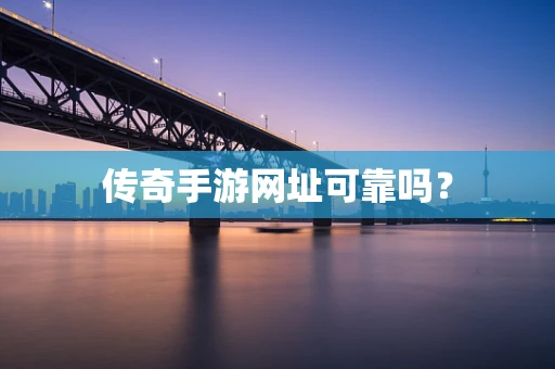 传奇手游网址可靠吗？