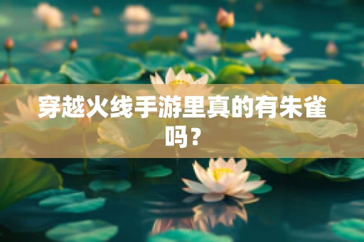 穿越火线手游里真的有朱雀吗？