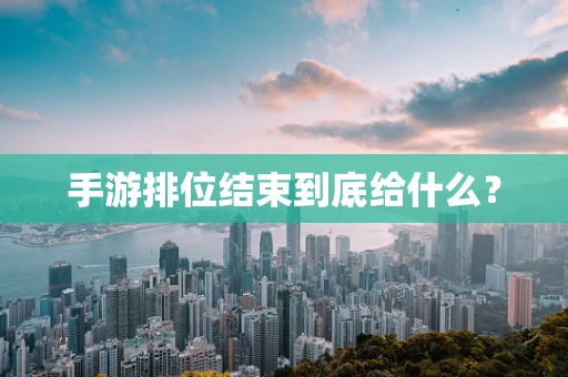 手游排位结束到底给什么？