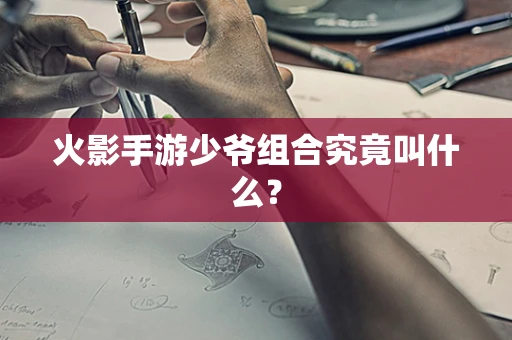 火影手游少爷组合究竟叫什么？