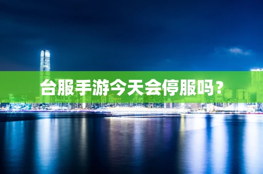 台服手游今天会停服吗？
