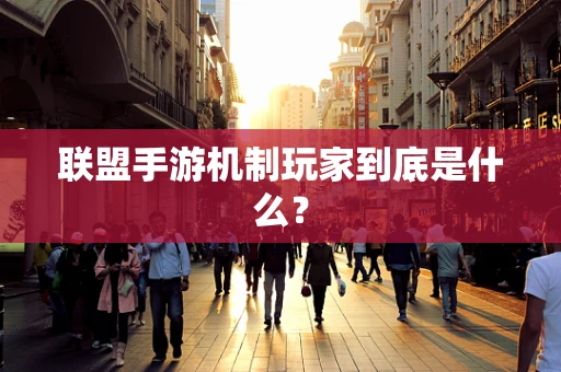 联盟手游机制玩家到底是什么？