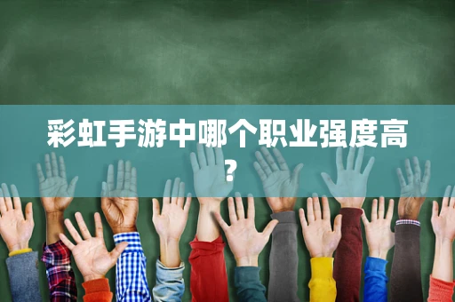 彩虹手游中哪个职业强度高？