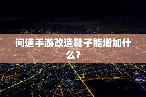 问道手游改造鞋子能增加什么？