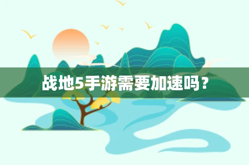 战地5手游需要加速吗？