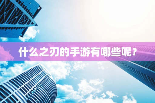 什么之刃的手游有哪些呢？
