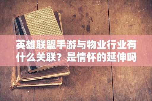 英雄联盟手游与物业行业有什么关联？是情怀的延伸吗？