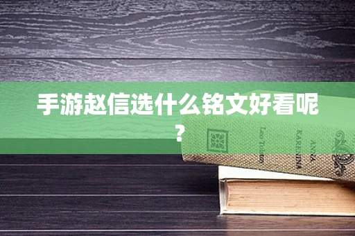 手游赵信选什么铭文好看呢？