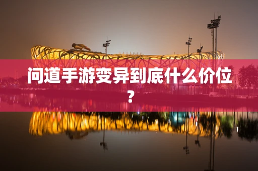 问道手游变异到底什么价位？