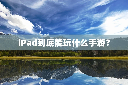 iPad到底能玩什么手游？