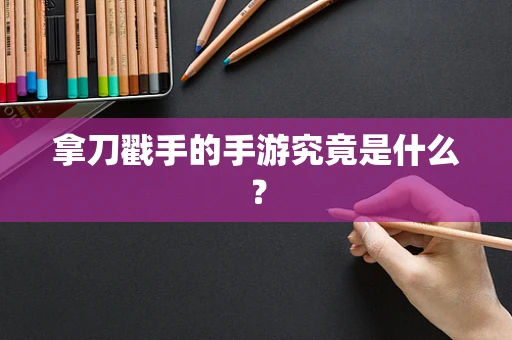 拿刀戳手的手游究竟是什么？