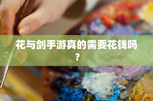 花与剑手游真的需要花钱吗？